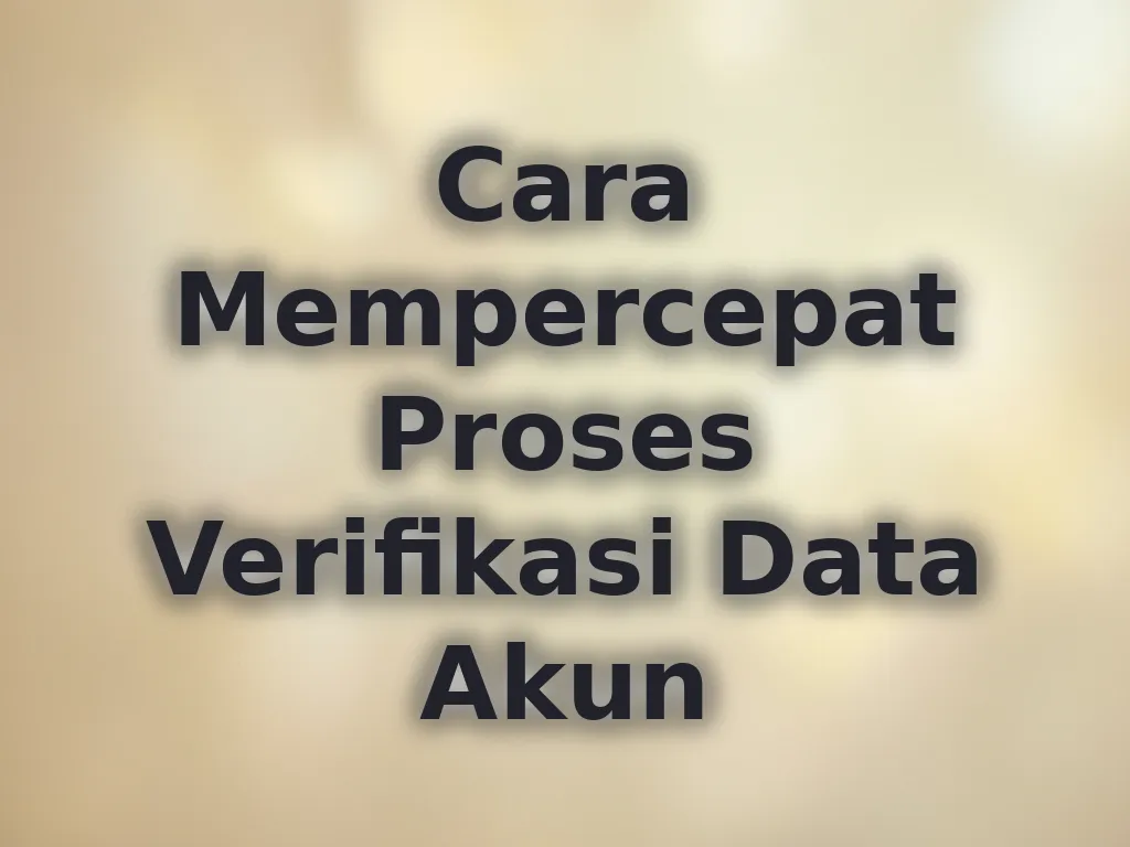 Cara Mempercepat Proses Verifikasi Data Akun